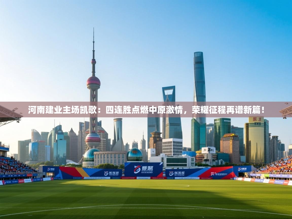 河南建业主场凯歌：四连胜点燃中原激情，荣耀征程再谱新篇！  第1张