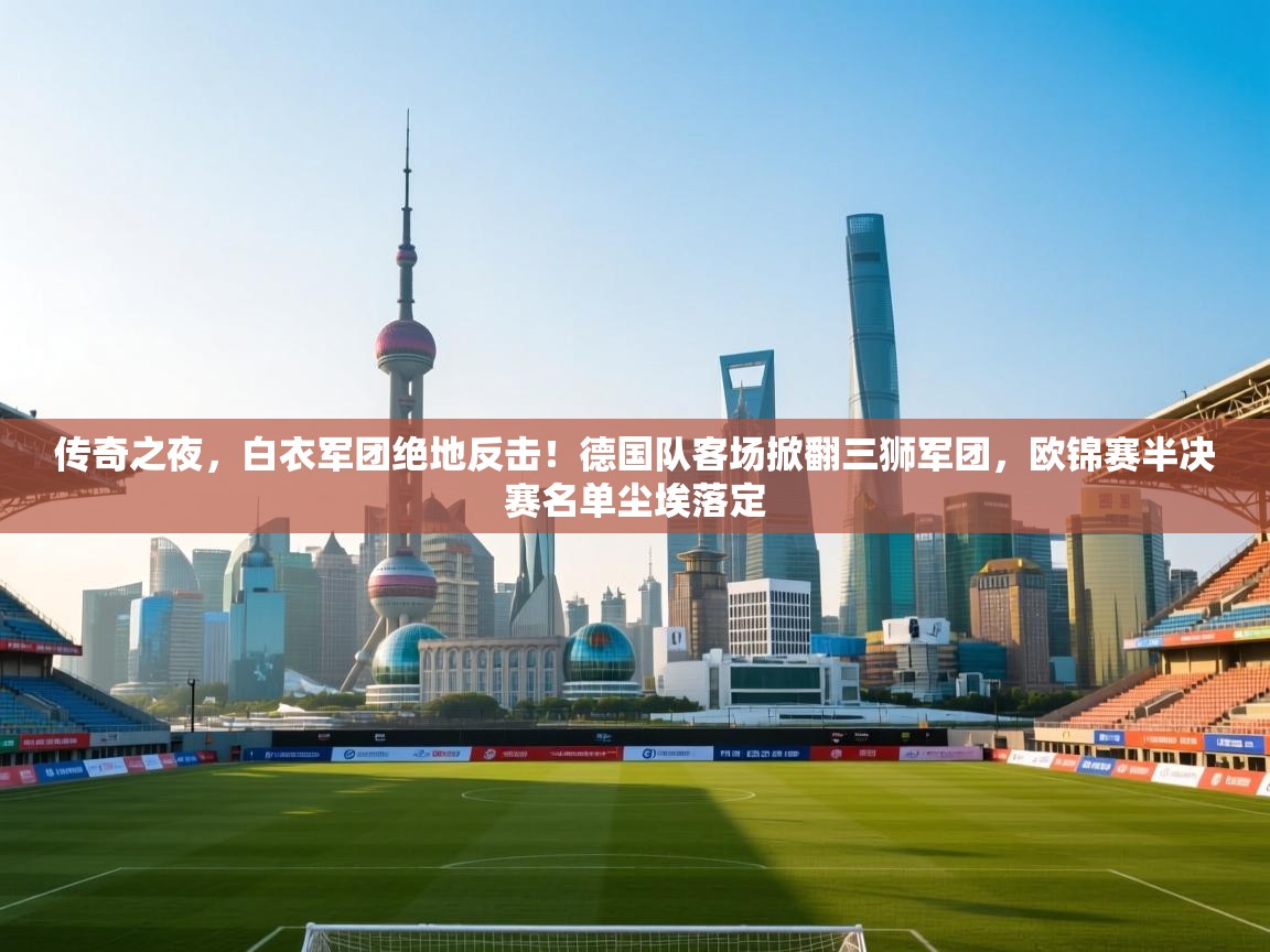 传奇之夜，白衣军团绝地反击！德国队客场掀翻三狮军团，欧锦赛半决赛名单尘埃落定  第1张
