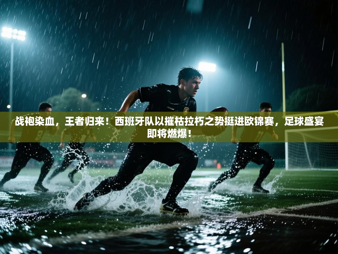战袍染血，王者归来！西班牙队以摧枯拉朽之势挺进欧锦赛，足球盛宴即将燃爆！  第1张