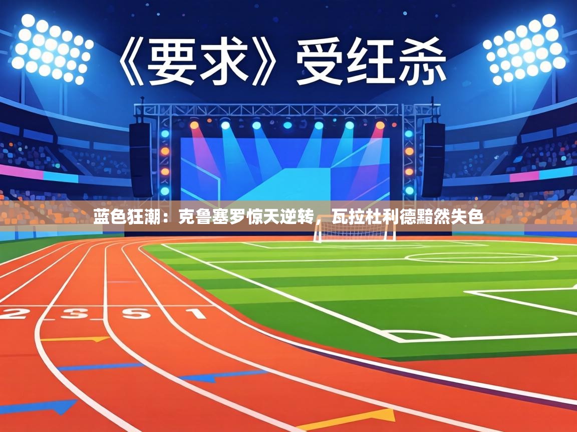 蓝色狂潮:克鲁塞罗惊天逆转,瓦拉杜利德黯然失色 第2张